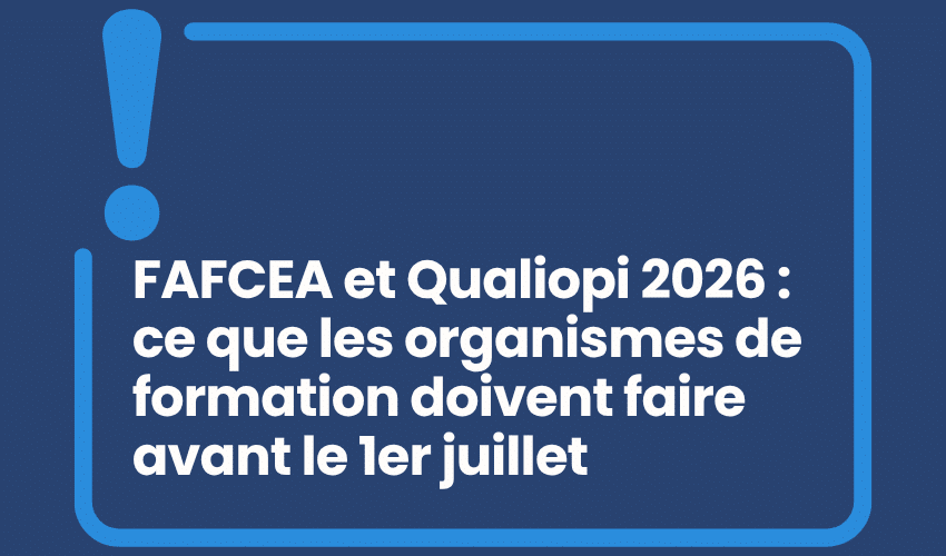 FAFCEA et Qualiopi 2026 : ce que les organismes de formation doivent faire avant le 1er juillet